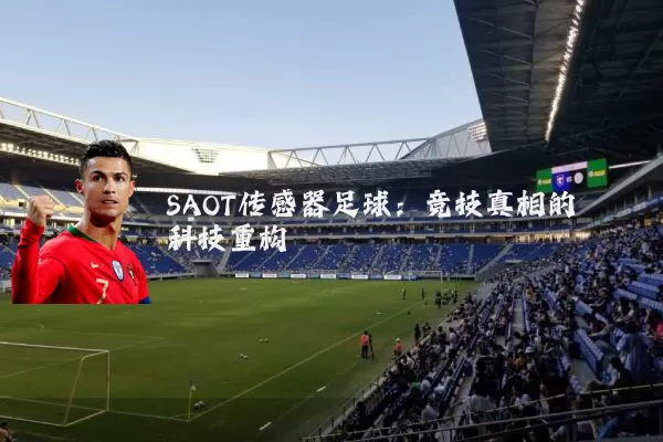 SAOT传感器足球:竞技真相的科技重构