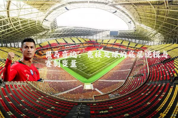 黑马奇迹:竞技足球的底层逻辑与赛制变量