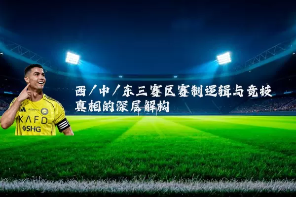 西/中/东三赛区赛制逻辑与竞技真相的深层解构