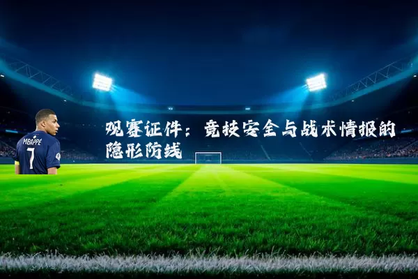 观赛证件:竞技安全与战术情报的隐形防线