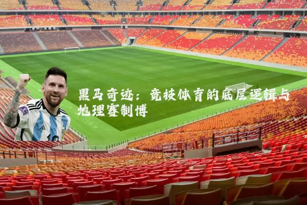 黑马奇迹：竞技体育的底层逻辑与地理赛制博弈