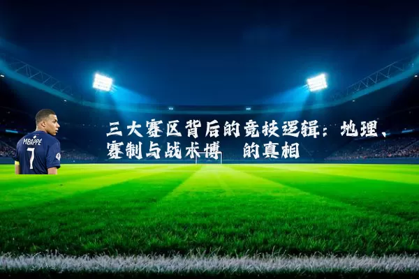 三大赛区背后的竞技逻辑：地理、赛制与战术博弈的真相