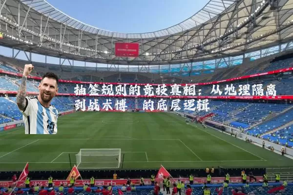 抽签规则的竞技真相:从地理隔离到战术博弈的底层逻辑