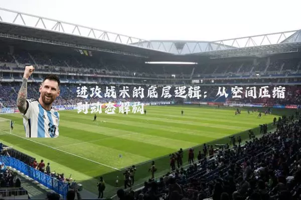 进攻战术的底层逻辑:从空间压缩到动态解构