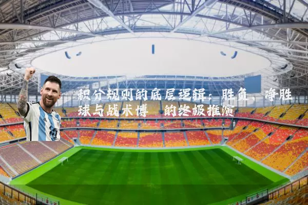 积分规则的底层逻辑：胜负、净胜球与战术博弈的终极推演