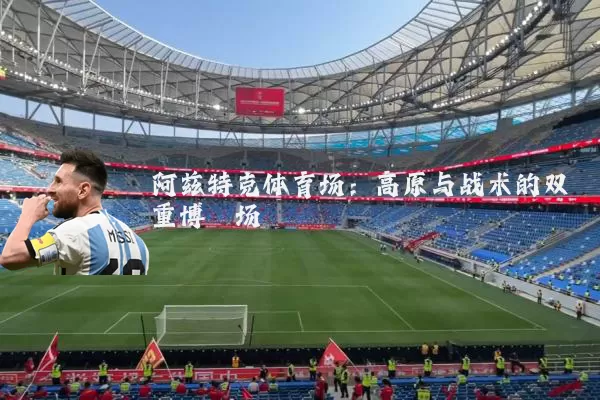 阿兹特克体育场：高原与战术的双重博弈场