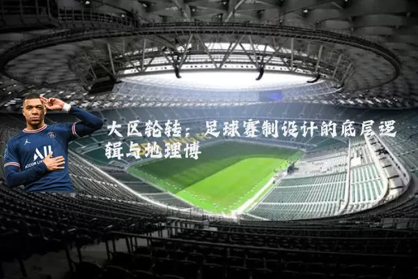 大区轮转:足球赛制设计的底层逻辑与地理博弈