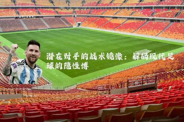 潜在对手的战术镜像：解码现代足球的隐性博弈