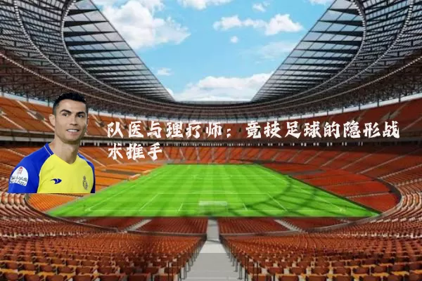 队医与理疗师：竞技足球的隐形战术推手