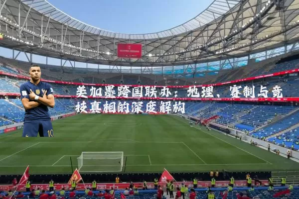 美加墨跨国联办：地理、赛制与竞技真相的深度解构