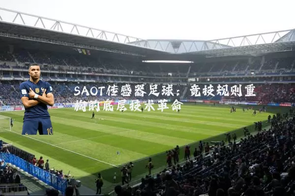 SAOT传感器足球:竞技规则重构的底层技术革命