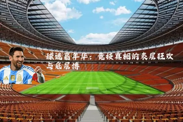 球迷嘉年华：竞技真相的表层狂欢与底层博弈
