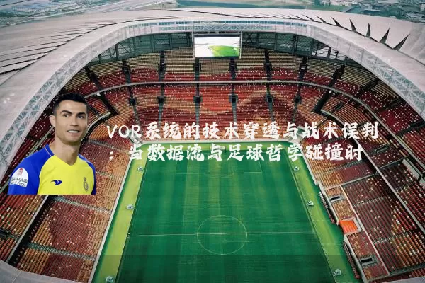 VOR系统的技术穿透与战术误判：当数据流与足球哲学碰撞时