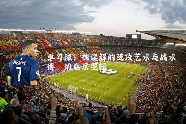 单刀球：被误解的进攻艺术与战术博弈的底层逻辑