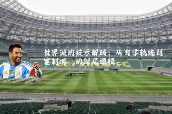 世界波的技术解码:从力学轨迹到赛制博弈的深层逻辑