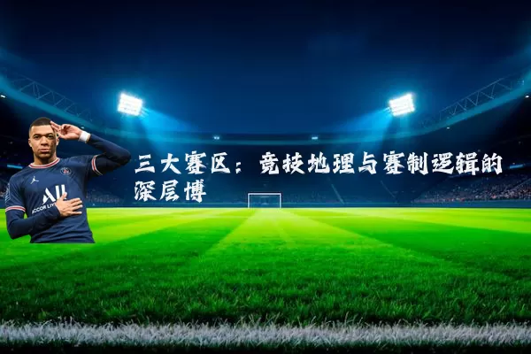 三大赛区:竞技地理与赛制逻辑的深层博弈