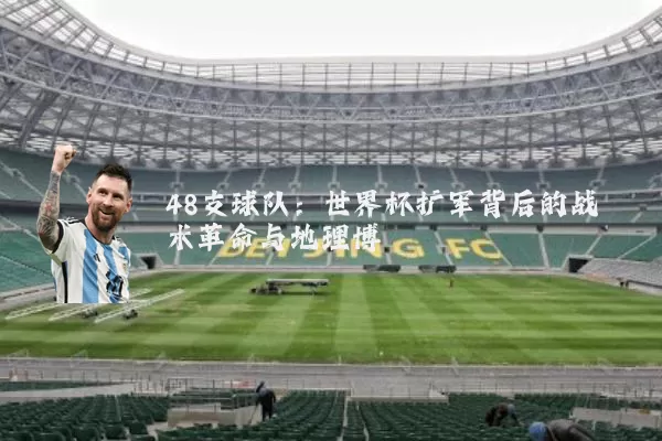 48支球队：世界杯扩军背后的战术革命与地理博弈