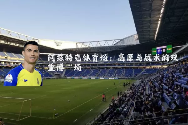阿兹特克体育场:高原与战术的双重博弈场